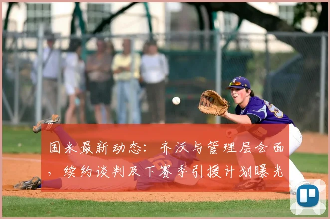 国米最新动态：齐沃与管理层会面，续约谈判及下赛季引援计划曝光