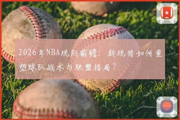 2026年NBA规则前瞻：新规将如何重塑球队战术与联盟格局？
