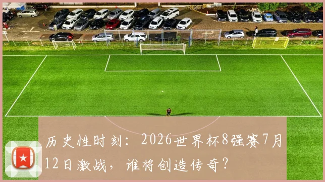 历史性时刻：2026世界杯8强赛7月12日激战，谁将创造传奇？