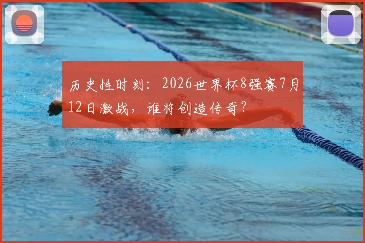 历史性时刻：2026世界杯8强赛7月12日激战，谁将创造传奇？