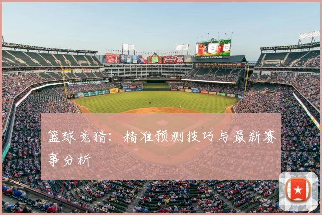 篮球竞猜:精准预测技巧与最新赛事分析