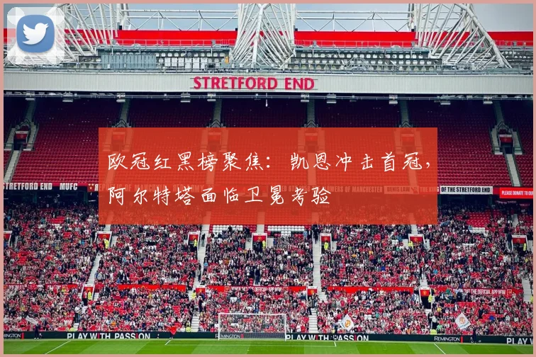 欧冠红黑榜聚焦：凯恩冲击首冠，阿尔特塔面临卫冕考验