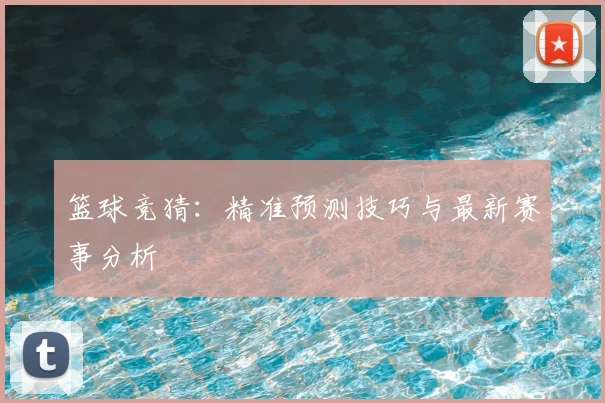 篮球竞猜：精准预测技巧与最新赛事分析