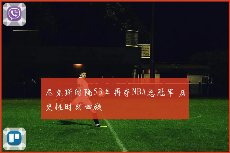 尼克斯时隔53年再夺NBA总冠军 历史性时刻回顾
